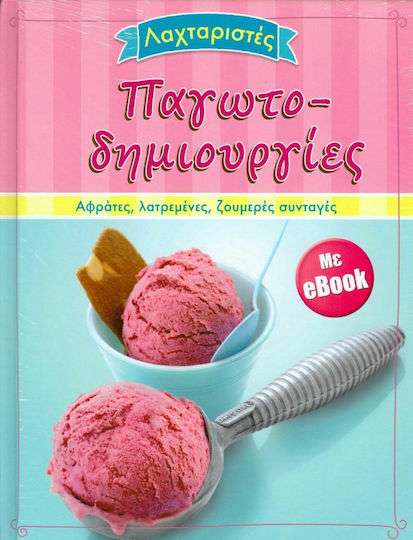 Λαχταριστές Παγωτοδημιουργίες (+ Ebook), Αφράτες, Λατρεμένες, Ζουμερές Συνταγές